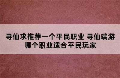 寻仙求推荐一个平民职业 寻仙端游哪个职业适合平民玩家